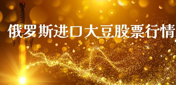 俄罗斯进口大豆股票行情_https://www.kuaijiepai.net_国际股建_第1张