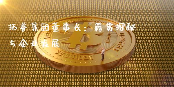 拓普集团董事长：籍贯探秘与企业发展_https://www.kuaijiepai.net_期货理财_第1张