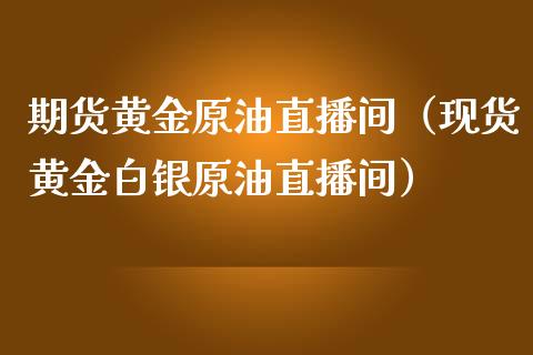 期货黄金原油直播间（现货黄金白银原油直播间）_https://www.kuaijiepai.net_期货在线_第1张