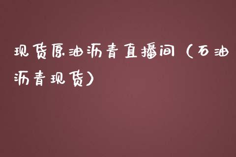 现货原油沥青直播间（石油沥青现货）_https://www.kuaijiepai.net_期货在线_第1张