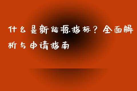 什么是新能源指标？全面解析与申请指南_https://www.kuaijiepai.net_国际股建_第1张