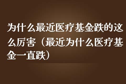 为什么最近医疗基金跌的这么厉害（最近为什么医疗基金一直跌）_https://www.kuaijiepai.net_投资理财_第1张