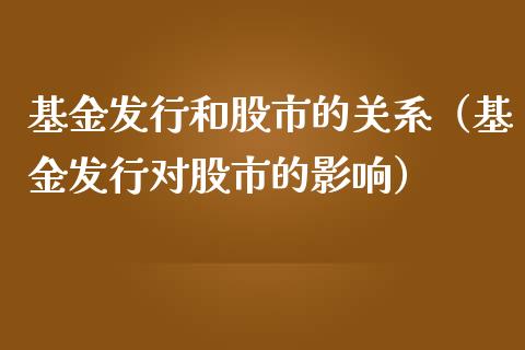 基金发行和股市的关系（基金发行对股市的影响）_https://www.kuaijiepai.net_期货理财_第1张