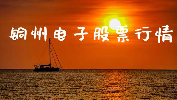 铜州电子股票行情_https://www.kuaijiepai.net_股票理论_第1张