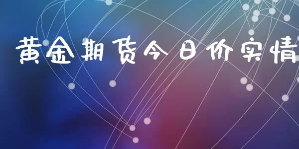 黄金期货今日价实情_https://www.kuaijiepai.net_期货资讯_第1张
