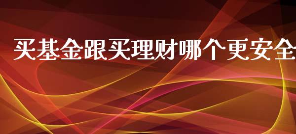 买基金跟买理财哪个更安全_https://www.kuaijiepai.net_期货理财_第1张