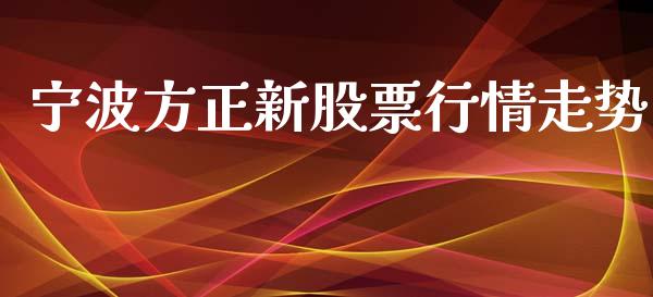 宁波方正新股票行情走势_https://www.kuaijiepai.net_新股新闻_第1张