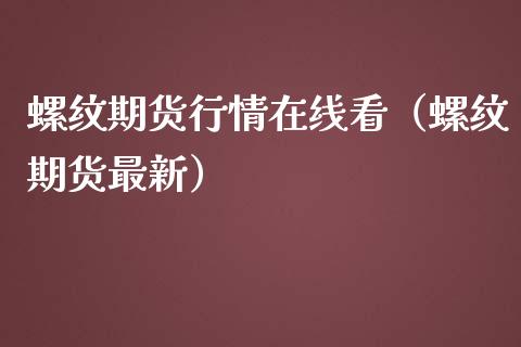 螺纹期货行情在线看（螺纹期货最新）_https://www.kuaijiepai.net_期货在线_第1张