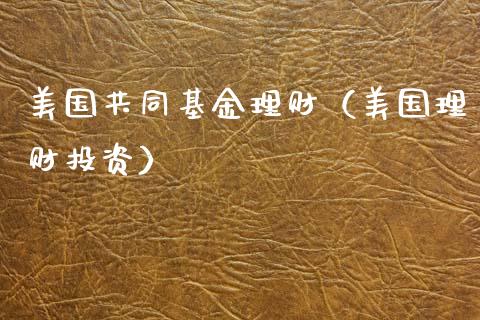 美国共同基金理财（美国理财投资）_https://www.kuaijiepai.net_期货理财_第1张