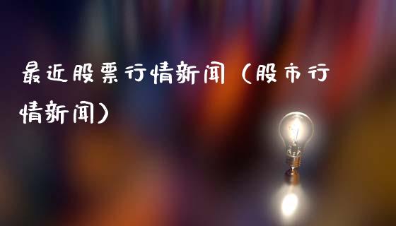 最近股票行情新闻（股市行情新闻）_https://www.kuaijiepai.net_国际股建_第1张