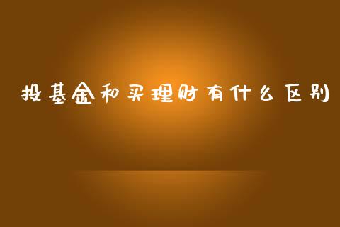 投基金和买理财有什么区别_https://www.kuaijiepai.net_期货理财_第1张