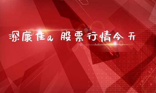 深康佳a 股票行情今天_https://www.kuaijiepai.net_新股新闻_第1张