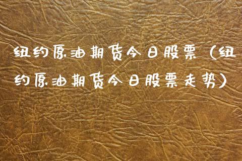 纽约原油期货今日股票（纽约原油期货今日股票走势）_https://www.kuaijiepai.net_期货资讯_第1张