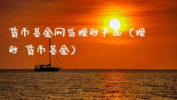货币基金网贷理财产品（理财 货币基金）_https://www.kuaijiepai.net_投资理财_第1张