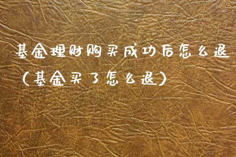 基金理财购买成功后怎么退（基金买了怎么退）_https://www.kuaijiepai.net_投资理财_第1张