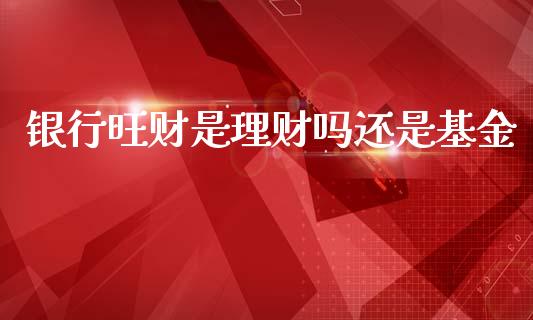 银行旺财是理财吗还是基金_https://www.kuaijiepai.net_期货理财_第1张
