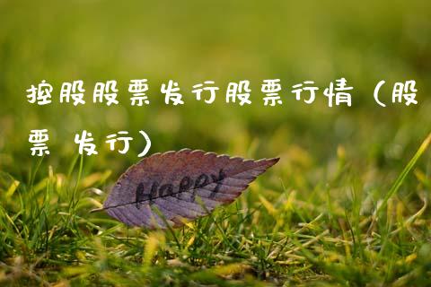 控股股票发行股票行情（股票 发行）_https://www.kuaijiepai.net_国际股建_第1张