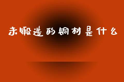 未锻造的铜材是什么_https://www.kuaijiepai.net_期货在线_第1张