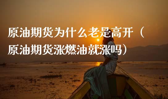 原油期货为什么老是高开（原油期货涨燃油就涨吗）_https://www.kuaijiepai.net_期货资讯_第1张