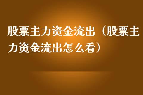 股票主力资金流出（股票主力资金流出怎么看）_https://www.kuaijiepai.net_股票理论_第1张