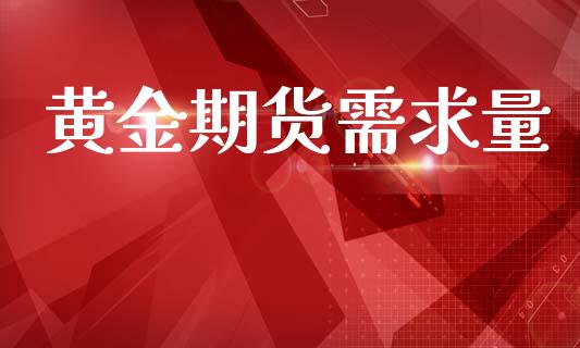 黄金期货需求量_https://www.kuaijiepai.net_国际期货_第1张