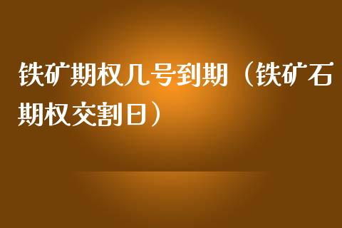 铁矿期权几号到期（铁矿石期权交割日）_https://www.kuaijiepai.net_国际期货_第1张
