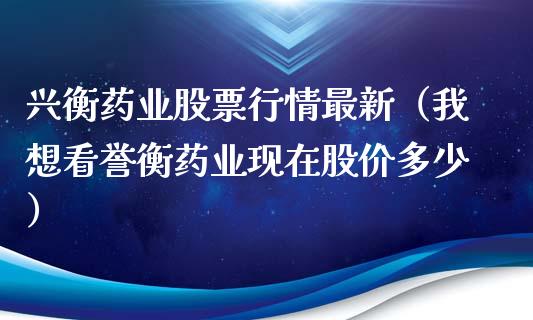 兴衡药业股票行情最新（我想看誉衡药业现在股价多少）_https://www.kuaijiepai.net_国际股建_第1张