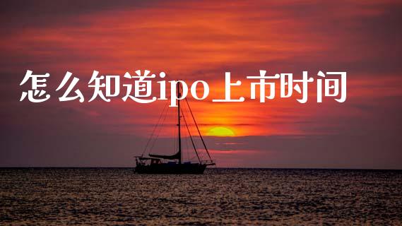 怎么知道ipo上市时间_https://www.kuaijiepai.net_投资理财_第1张