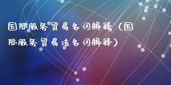 国际服务贸易名词解释（国际服务贸易法名词解释）_https://www.kuaijiepai.net_期货资讯_第1张
