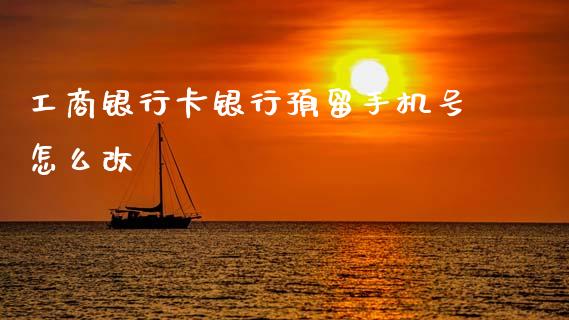 工商银行卡银行预留手机号怎么改_https://www.kuaijiepai.net_期货资讯_第1张