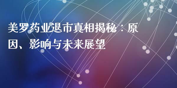 美罗药业退市真相揭秘：原因、影响与未来展望_https://www.kuaijiepai.net_期货资讯_第1张