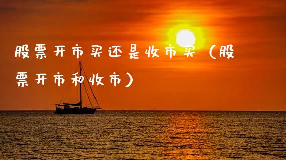 股票开市买还是收市买（股票开市和收市）_https://www.kuaijiepai.net_国际股建_第1张