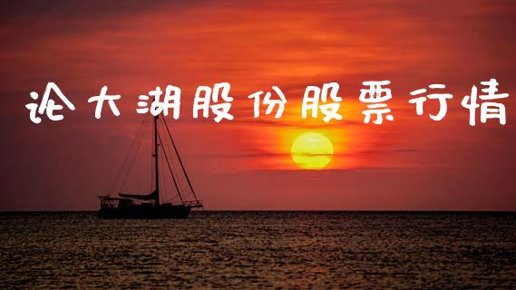 论大湖股份股票行情_https://www.kuaijiepai.net_国际股建_第1张
