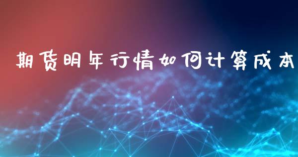 期货明年行情如何计算成本_https://www.kuaijiepai.net_期货在线_第1张