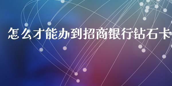 怎么才能办到招商银行钻石卡_https://www.kuaijiepai.net_期货资讯_第1张
