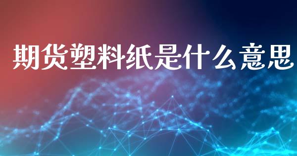 期货塑料纸是什么意思_期货资讯_第1张_快捷排财经网 期货塑料纸是什么意思_https://www.kuaijiepai.net_期货资讯_第1张
