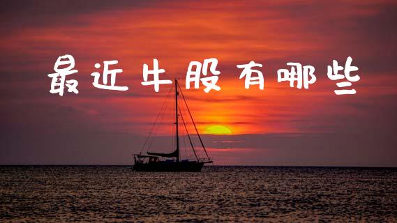 最近牛股有哪些_https://www.kuaijiepai.net_国际股建_第1张