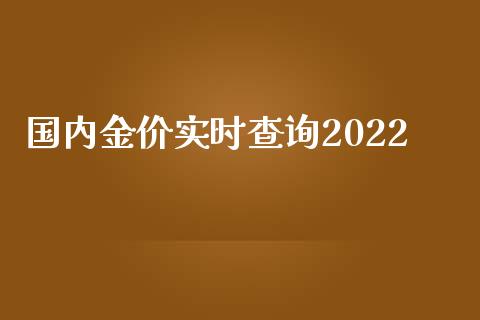 国内金价实时查询2022_https://www.kuaijiepai.net_国际期货_第1张