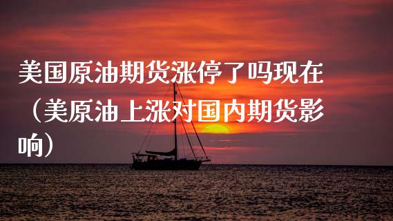 美国原油期货涨停了吗现在（美原油上涨对国内期货影响）_https://www.kuaijiepai.net_期货资讯_第1张