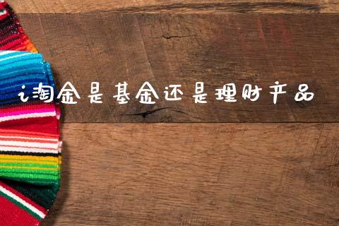 i淘金是基金还是理财产品_https://www.kuaijiepai.net_投资理财_第1张