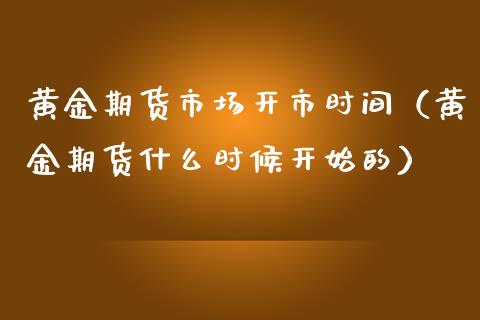 黄金期货市场开市时间（黄金期货什么时候开始的）_https://www.kuaijiepai.net_期货资讯_第1张