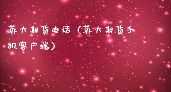 英大期货电话（英大期货手机客户端）_https://www.kuaijiepai.net_投资理财_第1张