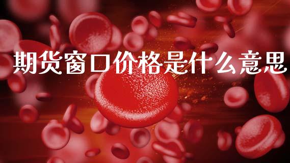 期货窗口价格是什么意思_https://www.kuaijiepai.net_期货在线_第1张