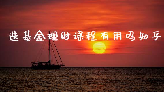 选基金理财课程有用吗知乎_https://www.kuaijiepai.net_投资理财_第1张