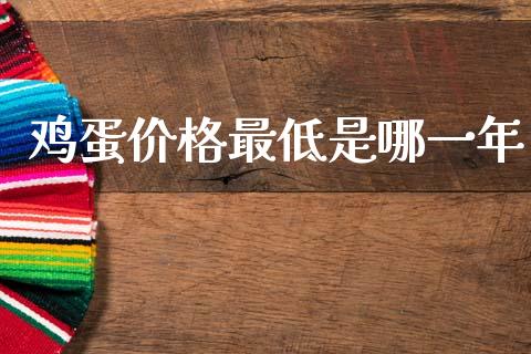 鸡蛋价格最低是哪一年_https://www.kuaijiepai.net_国际期货_第1张