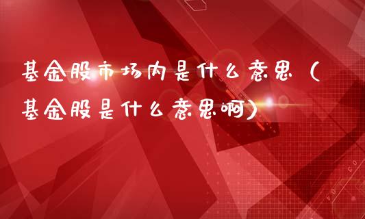 基金股市场内是什么意思（基金股是什么意思啊）_https://www.kuaijiepai.net_期货理财_第1张