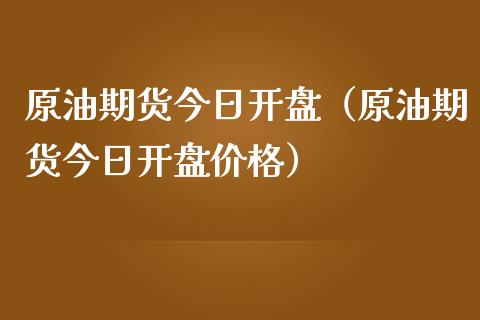 原油期货今日开盘（原油期货今日开盘价格）_https://www.kuaijiepai.net_国际期货_第1张