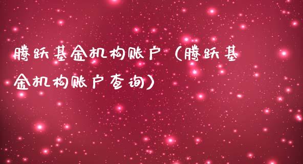 腾跃基金机构账户（腾跃基金机构账户查询）_https://www.kuaijiepai.net_投资理财_第1张