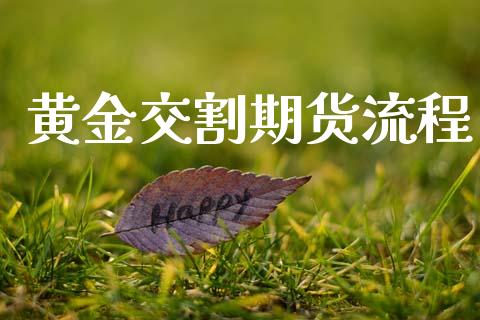 黄金交割期货流程_https://www.kuaijiepai.net_国际期货_第1张