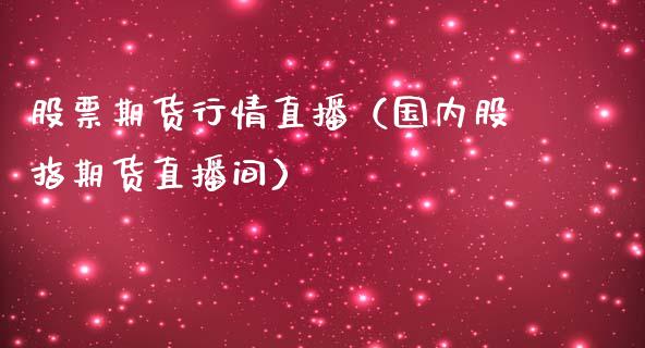 股票期货行情直播（国内股指期货直播间）_https://www.kuaijiepai.net_期货在线_第1张